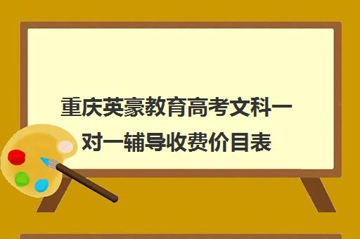 重庆英豪教育高考文科一对一辅导收费价目表（重庆正规高三复读学校排名）