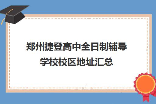 郑州捷登高中全日制辅导学校校区地址汇总(郑州捷登教育全日制校区校风怎么样)