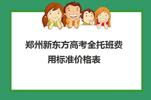 郑州新东方高考全托班费用标准价格表(新东方全日制高三学费)