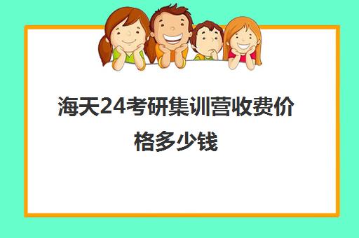 海天24考研集训营收费价格多少钱（考研集训营一般多少钱一个月）