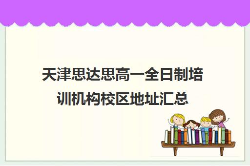 天津思达思高一全日制培训机构校区地址汇总(天津高中补课机构)