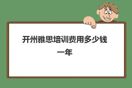 开州雅思培训费用多少钱一年(雅思培训班学费一般多少)