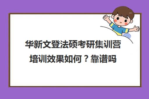 华新文登法硕考研集训营培训效果如何？靠谱吗（最好的法硕培训机构）