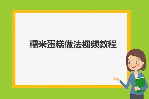 糯米蛋糕做法视频教程(糯米纸打印蛋糕多少钱)