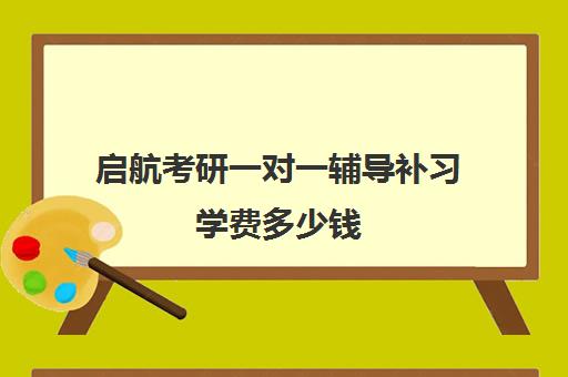 启航考研一对一辅导补习学费多少钱