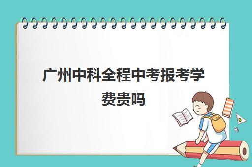 广州中科全程中考报考学费贵吗(中科启元学校是公立吗)