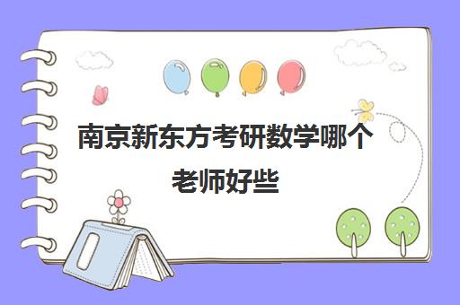 南京新东方考研数学哪个老师好些(新东方英语老师排名)