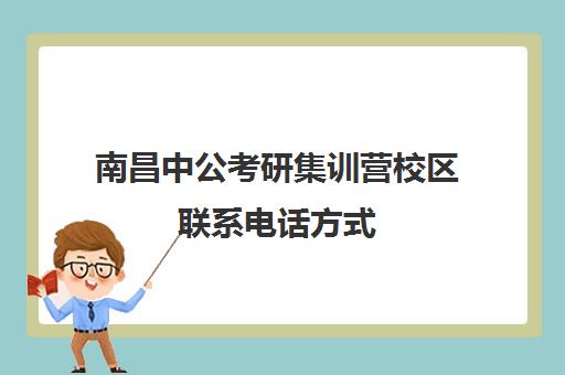 南昌中公考研集训营校区联系电话方式（南昌中公考研怎么样?有人读过吗）