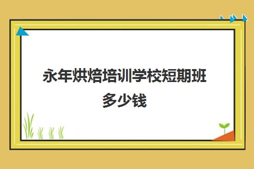 永年烘焙培训学校短期班多少钱(培训蛋糕学校学费多少钱一个月)