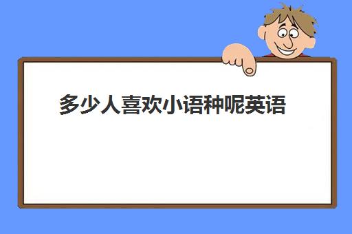 多少人喜欢小语种呢英语(日语好学还是英语好学)