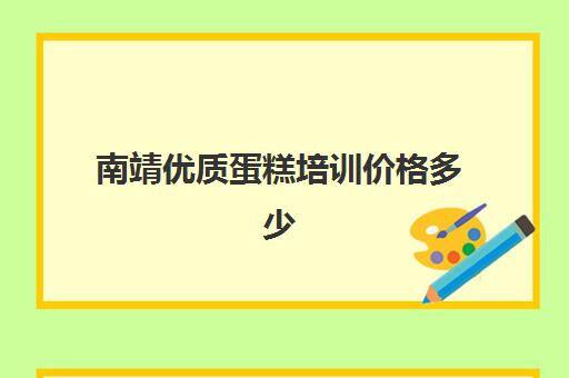 南靖优质蛋糕培训价格多少(蛋糕烘焙培训学校收费)