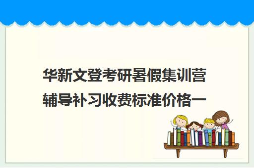 华新文登考研暑假集训营辅导补习收费标准价格一览