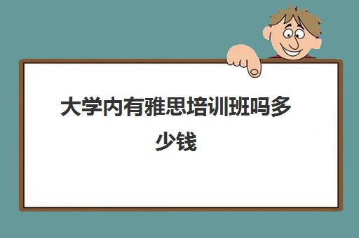 大学内有雅思培训班吗多少钱(雅思的学费大概多少钱)