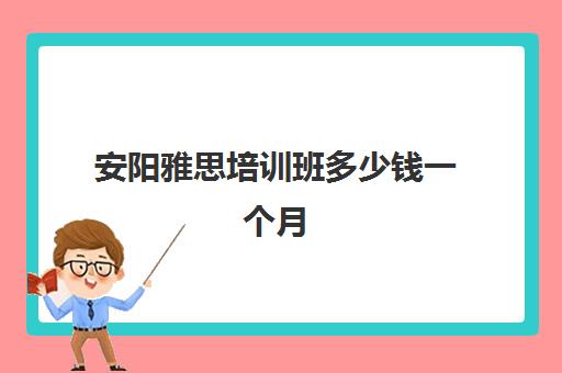 安阳雅思培训班多少钱一个月(安阳有没有雅思培训班)