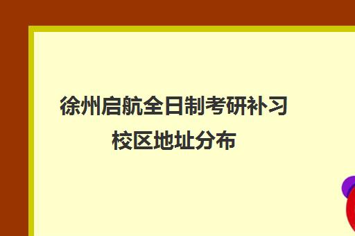 徐州启航全日制考研补习校区地址分布