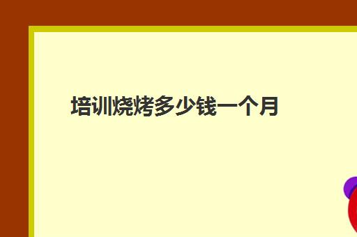 培训烧烤多少钱一个月(学烧烤大概多少学费)