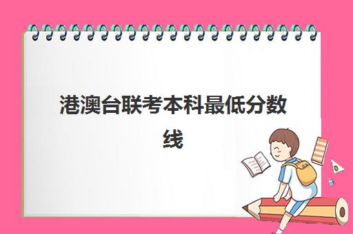 港澳台联考本科最低分数线(2025年港澳台联考各校分数线)