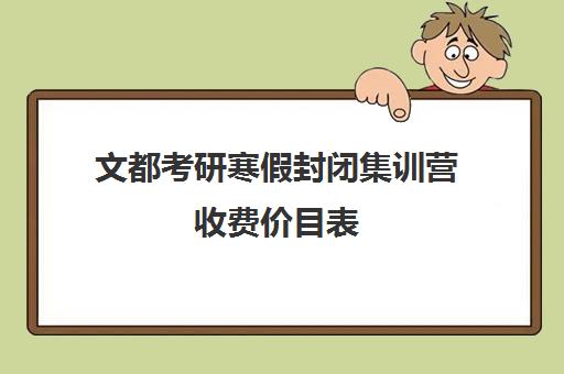 文都考研寒假封闭集训营收费价目表（文都集训营四天三夜怎样）