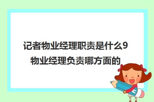 记者物业经理职责是什么9物业经理负责哪方面的工作)