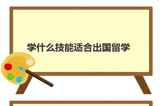 学什么技能适合出国留学(女生自学100种技能)