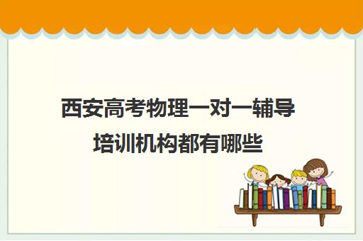 西安高考物理一对一辅导培训机构都有哪些(西安正规补课机构)