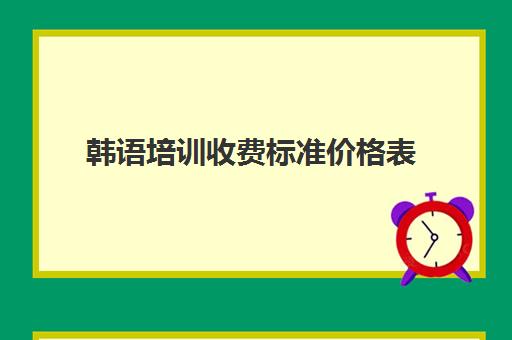 韩语培训收费标准价格表(报一个韩语培训班要多少钱)