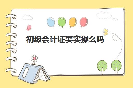 初级会计证要实操么吗(初级会计自学能过吗)