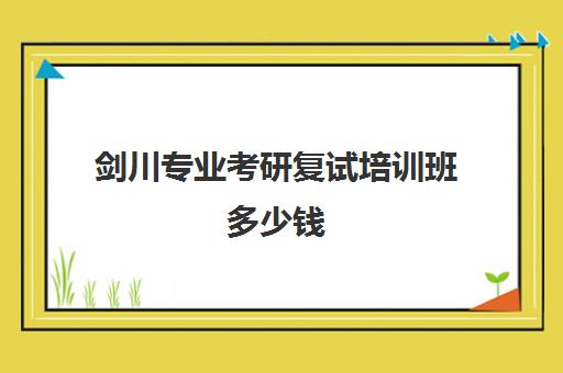 剑川专业考研复试培训班多少钱(考研复试培训班多少钱)