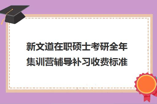 新文道在职硕士考研全年集训营辅导补习收费标准价格一览