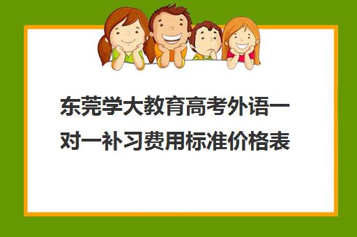 东莞学大教育高考外语一对一补习费用标准价格表