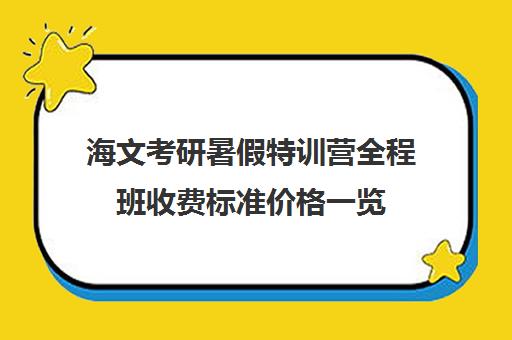 海文考研暑假特训营全程班收费标准价格一览（上海海文考研收费标准）