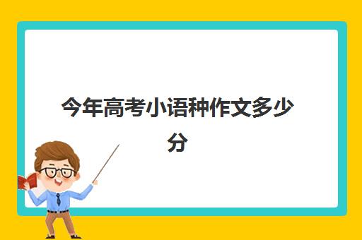 今年高考小语种作文多少分(高考小语种怎么计分)