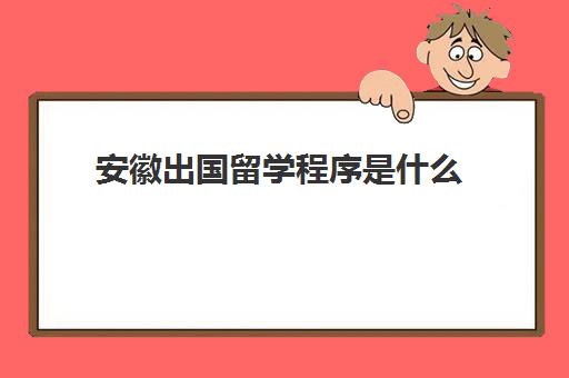 安徽出国留学程序是什么(办理出国留学需要什么材料)