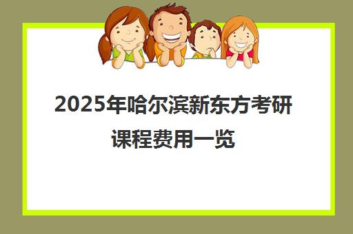 2025年哈尔滨新东方考研课程费用一览