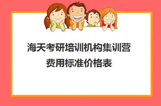 海天考研培训机构集训营费用标准价格表（2024海天考研价目表）