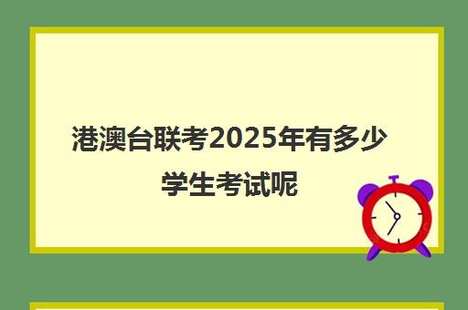 港澳台联考2025年有多少学生考试呢(2025年港澳台联考招生简章)