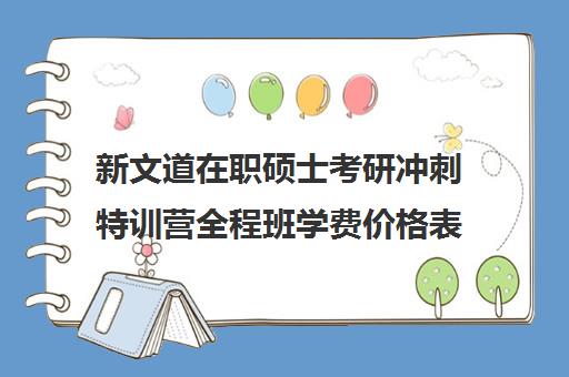 新文道在职硕士考研冲刺特训营全程班学费价格表（杭州新文道考研集训营地）