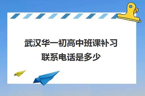 武汉华一初高中班课补习联系电话是多少