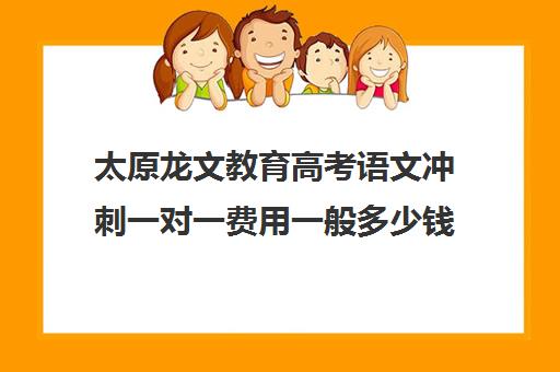 太原龙文教育高考语文冲刺一对一费用一般多少钱（龙文教育1对1怎么收费）