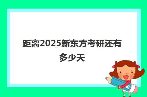 距离2025新东方考研还有多少天(考研新东方还是文都好)