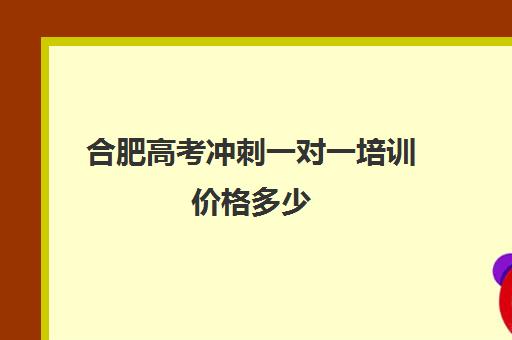 合肥高考冲刺一对一培训价格多少(福州高考冲刺培训学校)