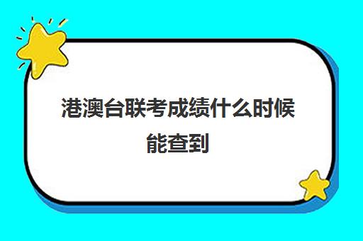 港澳台联考成绩什么时候能查到(港澳台联考班)