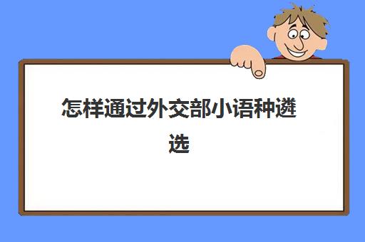 怎样通过外交部小语种遴选