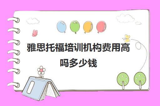 雅思托福培训机构费用高吗多少钱(雅思托福多少钱考一次)