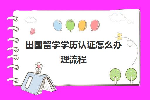 出国留学学历认证怎么办理流程(留学学历认证中心官网)