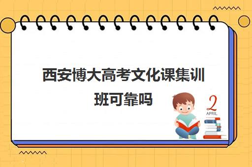 西安博大高考文化课集训班可靠吗(西安高考冲刺班哪个学校好)