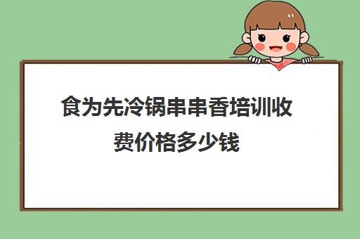 食为先冷锅串串香培训收费价格多少钱(冷锅串串怎么做好看香简单法)