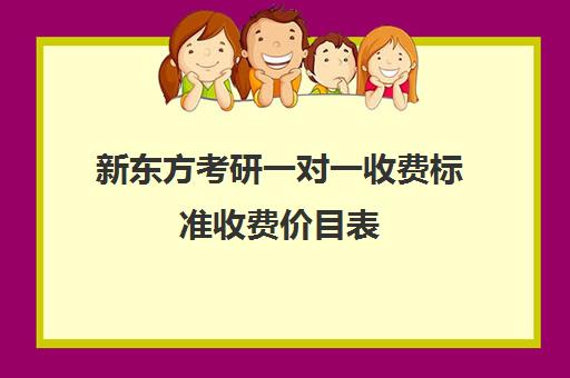 新东方考研一对一收费标准收费价目表(新东方考研收费标准)