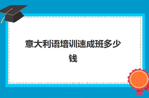 意大利语培训速成班多少钱(3个月会计速成班多少钱)