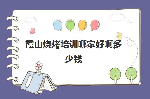 霞山烧烤培训哪家好啊多少钱(学烧烤去哪里学比较好)